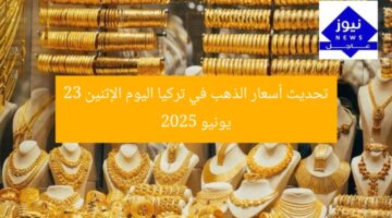 تحديث أسعار الذهب في تركيا اليوم الإثنين 23 يونيو 2025