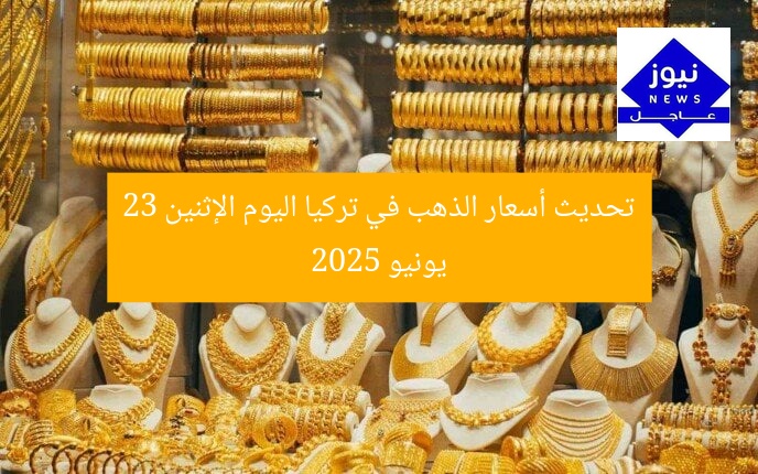 تحديث أسعار الذهب في تركيا اليوم الإثنين 23 يونيو 2025