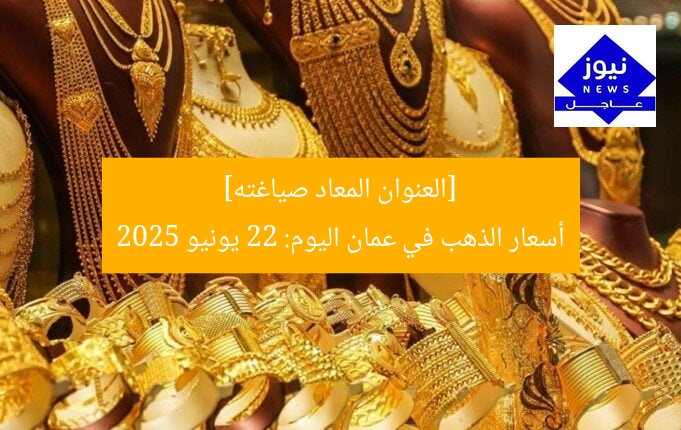 [العنوان المعاد صياغته]  
أسعار الذهب في عمان اليوم: 22 يونيو 2025