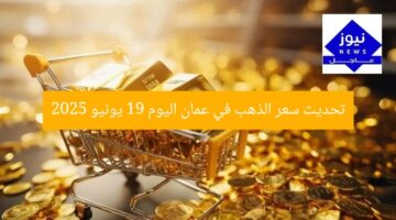 تحديث سعر الذهب في عمان اليوم 19 يونيو 2025