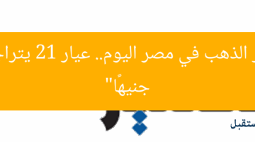“أسعار الذهب في مصر اليوم.. عيار 21 يتراجع 20 جنيهًا”
