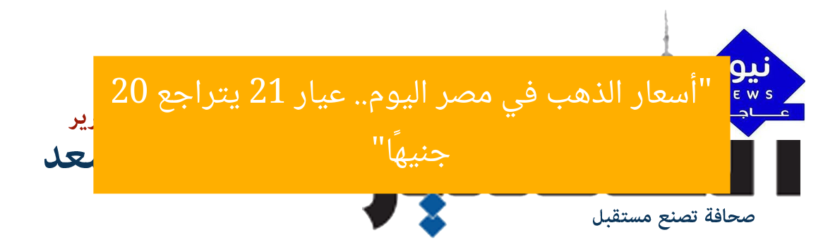 “أسعار الذهب في مصر اليوم.. عيار 21 يتراجع 20 جنيهًا”