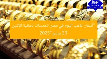 “أسعار الذهب اليوم في مصر: تحديثات لحظية الإثنين 23 يونيو 2025”