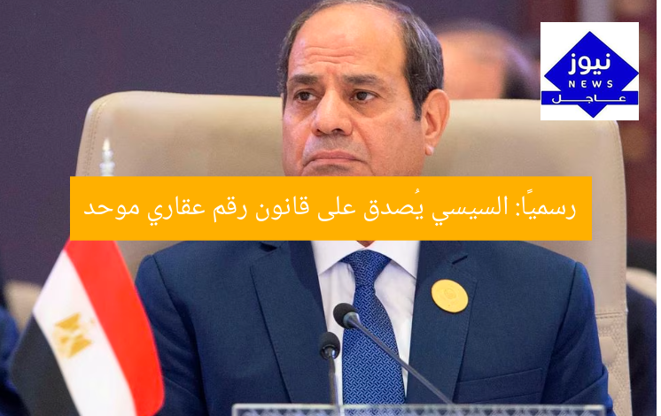 “الرئيس السيسي يُقرّر قانون الرقم القومي الموحد للعقارات رسميًا”
الرئيس السيسي, الرقم القومي الموحد للعقارات, قانون