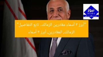 “أبرز 3 أسماء مغادرين الزمالك.. تابع التفاصيل”  
الزمالك, المغادرين, أبرز 3 أسماء