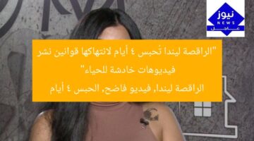 “الراقصة ليندا تُحبس 4 أيام لانتهاكها قوانين نشر فيديوهات خادشة للحياء”  
الراقصة ليندا, فيديو فاضح, الحبس 4 أيام