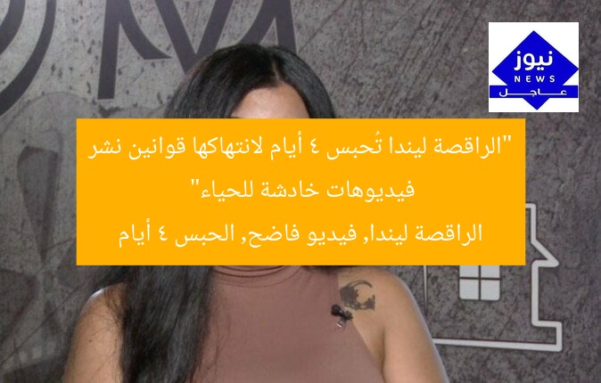 “الراقصة ليندا تُحبس 4 أيام لانتهاكها قوانين نشر فيديوهات خادشة للحياء”
الراقصة ليندا, فيديو فاضح, الحبس 4 أيام