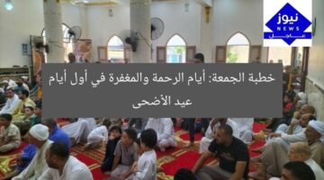 خطبة الجمعة: أيام الرحمة والمغفرة في أول أيام عيد الأضحى