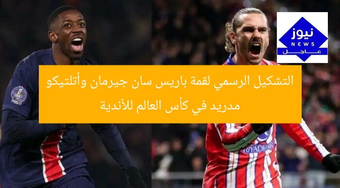 التشكيل الرسمي لقمة باريس سان جيرمان وأتلتيكو مدريد في كأس العالم للأندية