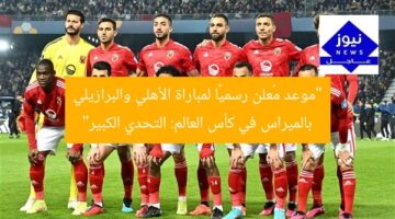 “موعد مواجهة الأهلي ضد بالميراس البرازيلي في كأس العالم”
