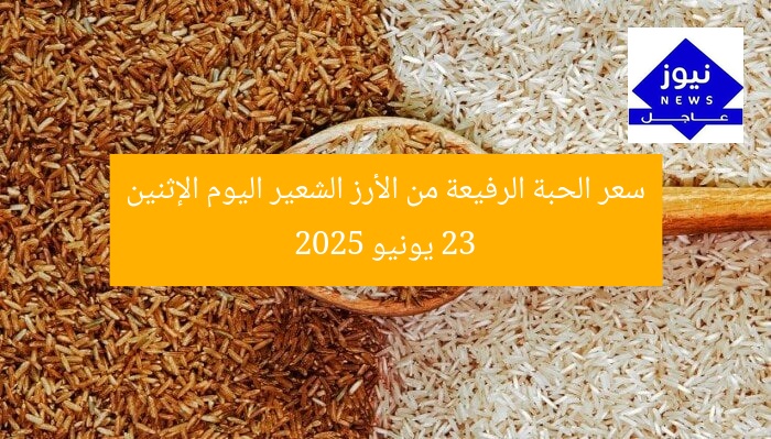 سعر الحبة الرفيعة من الأرز الشعير اليوم الإثنين 23 يونيو 2025