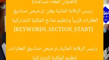 [العنوان المعاد صياغته]  
رئيس الرقابة المالية يعلن: ترخيص صناديق العقارات قريباً وتنظيم نماذج الملكية التشاركية  

[KEYWORDS_SECTION_START]  
رئيس الرقابة المالية, ترخيص صناديق العقارات, تنظيم الملكية التشاركية