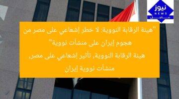 “هيئة الرقابة النووية: لا خطر إشعاعي على مصر من هجوم إيران على منشآت نووية”  
هيئة الرقابة النووية, تأثير إشعاعي على مصر, منشآت نووية إيران