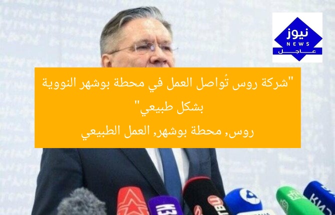 “شركة روس تُواصل العمل في محطة بوشهر النووية بشكل طبيعي”
روس, محطة بوشهر, العمل الطبيعي