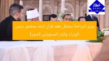وزير الرياضة يحتفل بعقد قران ابنته بحضور رئيس الوزراء وكبار المسؤولين (صور)