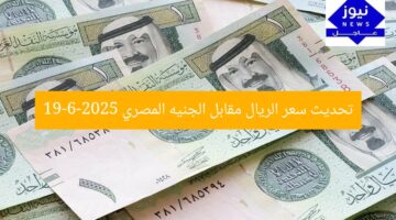 تحديث سعر الريال مقابل الجنيه المصري 19-6-2025
