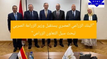 “البنك الزراعي المصري يستقبل وزير الزراعة الصربي لبحث سبل التعاون الزراعي”
