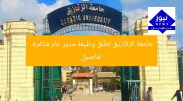 جامعة الزقازيق تعلن عن وظيفة شاغرة لمنصب مدير عام… تفاصيل مفصلة