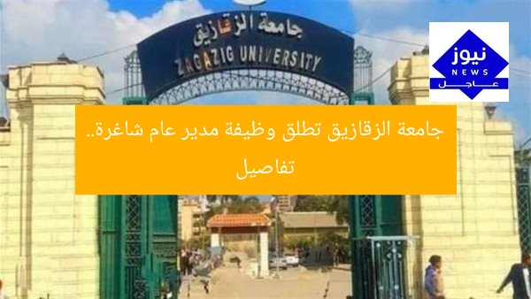 جامعة الزقازيق تعلن عن وظيفة شاغرة لمنصب مدير عام… تفاصيل مفصلة