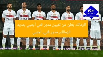 الزمالك يُعلن عن تعيين مدير فني أجنبي جديد  
الزمالك, مدير فني, أجنبي