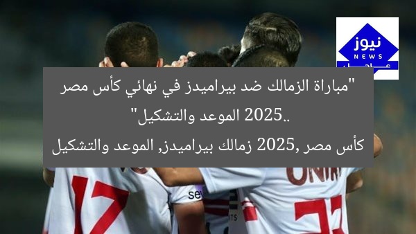 “مباراة الزمالك ضد بيراميدز في نهائي كأس مصر 2025.. الموعد والتشكيل”
كأس مصر 2025, زمالك بيراميدز, الموعد والتشكيل