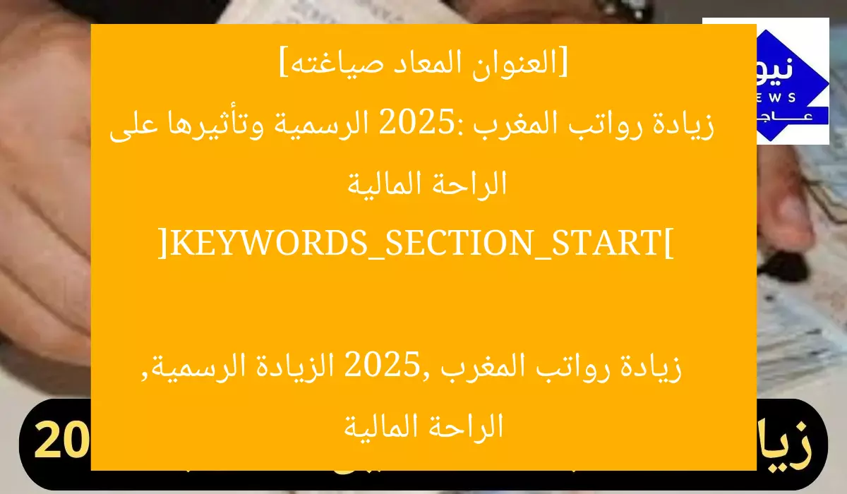 [العنوان المعاد صياغته]  
زيادة رواتب المغرب 2025: الرسمية وتأثيرها على الراحة المالية  

[KEYWORDS_SECTION_START]  
زيادة رواتب المغرب 2025, الزيادة الرسمية, الراحة المالية