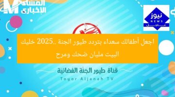 اجعل أطفالك سعداء بتردد طيور الجنة 2025.. خليك البيت مليان ضحك ومرح