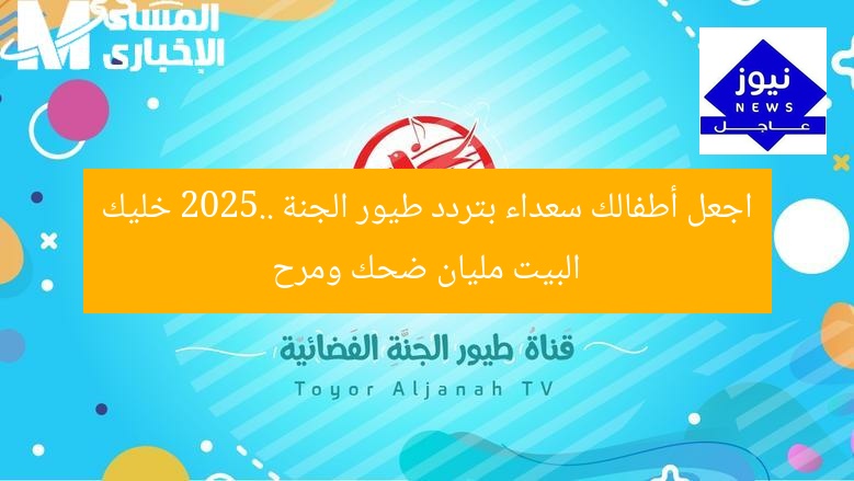 اجعل أطفالك سعداء بتردد طيور الجنة 2025.. خليك البيت مليان ضحك ومرح