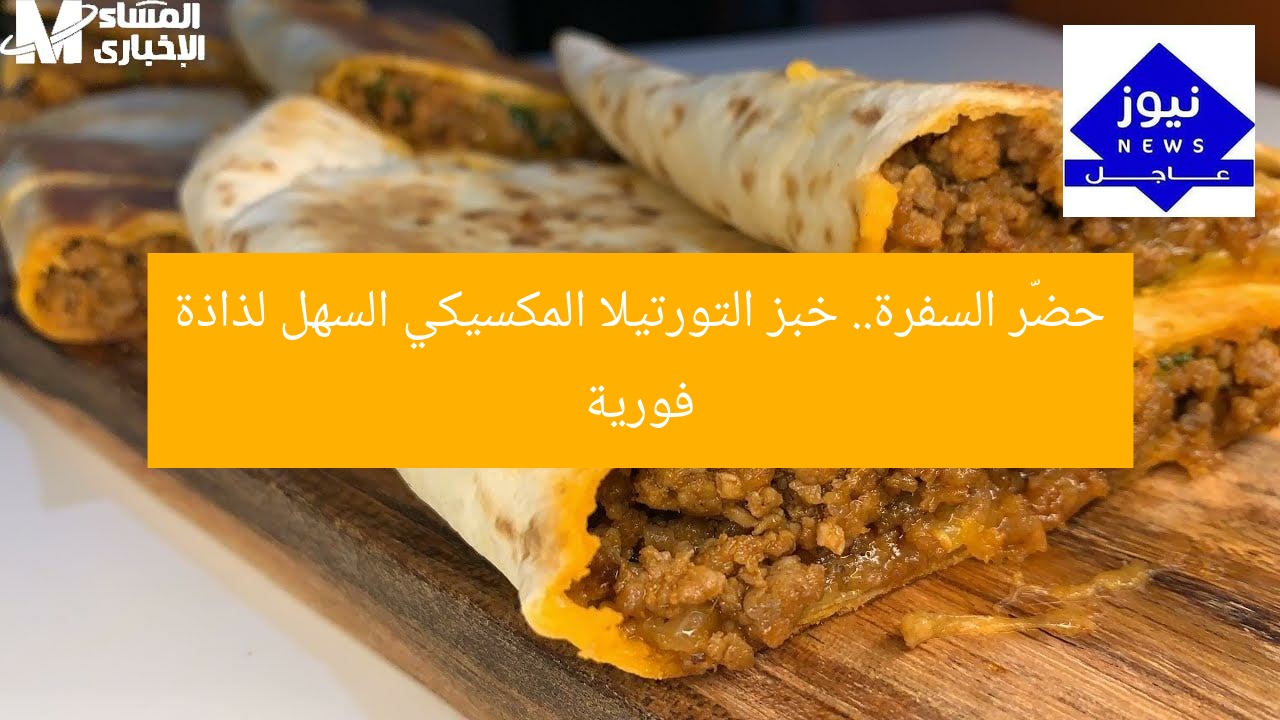 حضّر السفرة.. خبز التورتيلا المكسيكي السهل لذاذة فورية