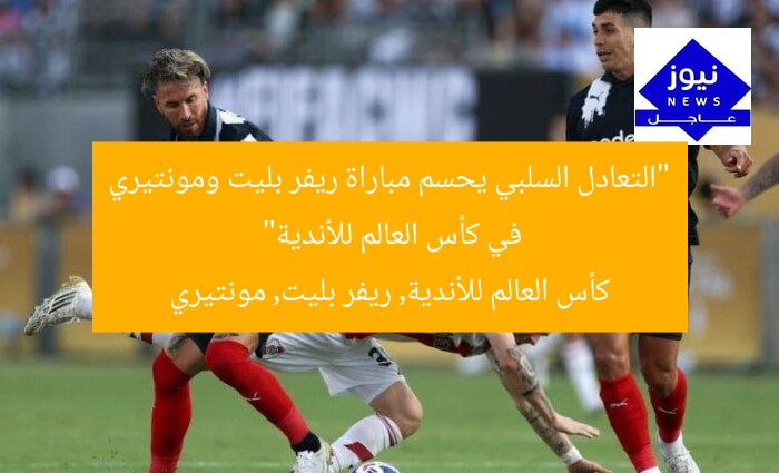 “التعادل السلبي يحسم مباراة ريفر بليت ومونتيري في كأس العالم للأندية”
كأس العالم للأندية, ريفر بليت, مونتيري