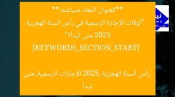 **العنوان المعاد صياغته:**  
“أوقات الإجازة الرسمية في رأس السنة الهجرية 2025: متى تبدأ؟”

[KEYWORDS_SECTION_START]  
رأس السنة الهجرية 2025, الإجازات الرسمية, متى تبدأ