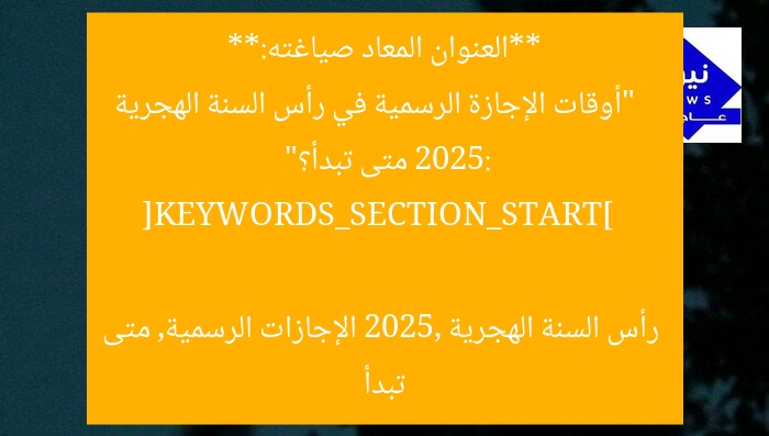 **العنوان المعاد صياغته:**  
“أوقات الإجازة الرسمية في رأس السنة الهجرية 2025: متى تبدأ؟”

[KEYWORDS_SECTION_START]  
رأس السنة الهجرية 2025, الإجازات الرسمية, متى تبدأ