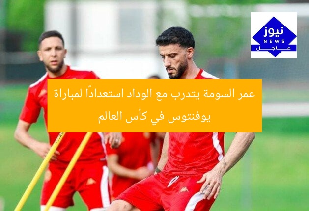 عمر السومة يتدرب مع الوداد استعدادًا لمباراة يوفنتوس في كأس العالم