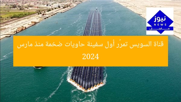 قناة السويس تُسجل عبور أول سفينة حاويات ضخمة منذ مارس 2024
