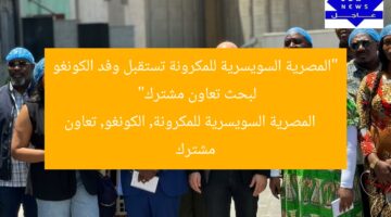 “المصرية السويسرية للمكرونة تستقبل وفد الكونغو لبحث تعاون مشترك”  
المصرية السويسرية للمكرونة, الكونغو, تعاون مشترك