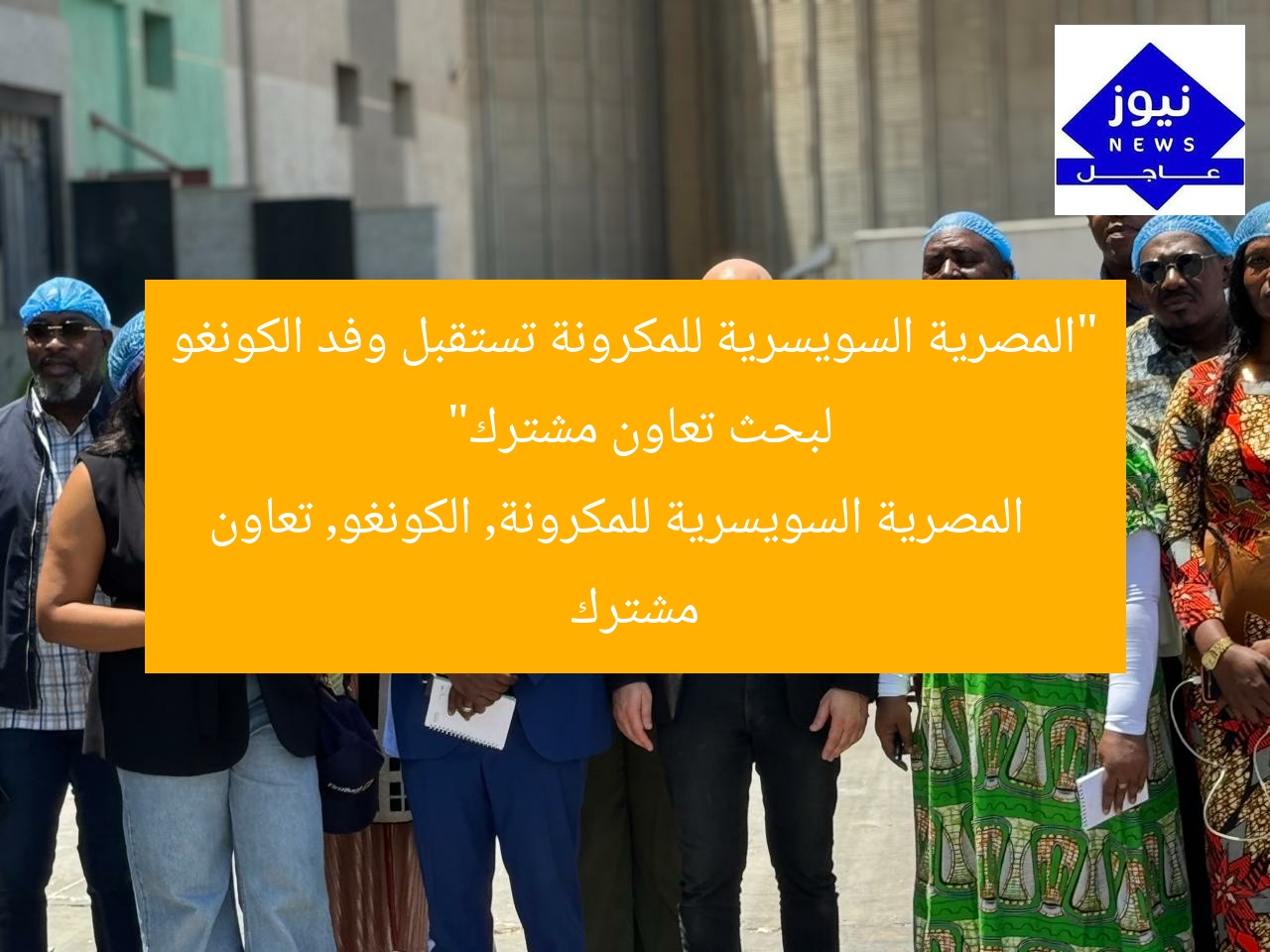 “المصرية السويسرية للمكرونة تستقبل وفد الكونغو لبحث تعاون مشترك”
المصرية السويسرية للمكرونة, الكونغو, تعاون مشترك