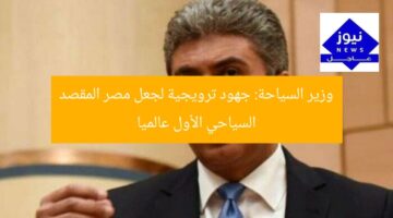 وزير السياحة: جهود ترويجية لجعل مصر المقصد السياحي الأول عالميا