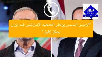 “الرئيس السيسي يرفض التصعيد الإسرائيلي ضد إيران بشكل كامل”