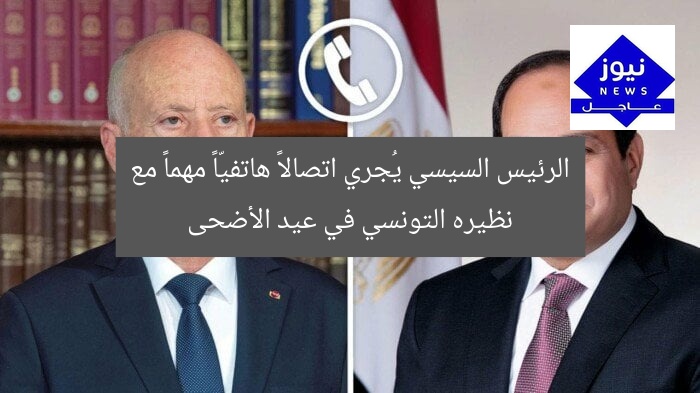 الرئيس السيسي يُجري اتصالاً هاتفيّاً مهماً مع نظيره التونسي في عيد الأضحى