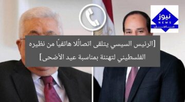 [الرئيس السيسي يتلقى اتصالًا هاتفيًا من نظيره الفلسطيني لتهنئة بمناسبة عيد الأضحى]