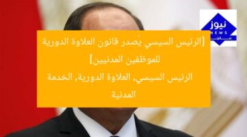 [الرئيس السيسي يُصدر قانون العلاوة الدورية للموظفين المدنيين]  
الرئيس السيسي, العلاوة الدورية, الخدمة المدنية