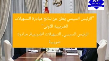 “الرئيس السيسي يُعلن عن نتائج مبادرة التسهيلات الضريبية الأولى”  
الرئيس السيسي, التسهيلات الضريبية, مبادرة ضريبية