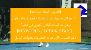 [العنوان المعاد صياغته]  
“دعم الشباب وتعزيز الرياضة المصرية: هايد بارك ترعى منافسات البادل الكبرى في مصر”  
[KEYWORDS_SECTION_START]  
دعم الشباب, الرياضات المصرية, بطولات البادل