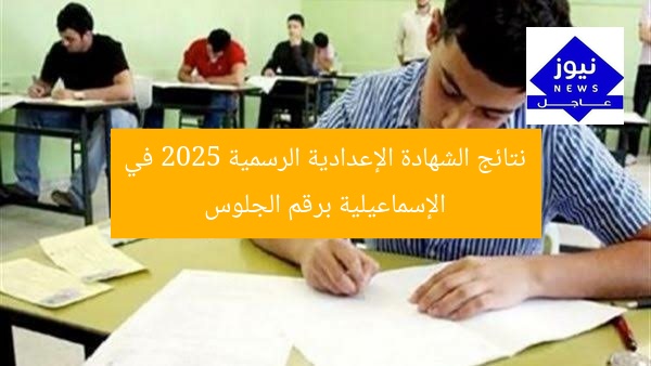 نتائج الشهادة الإعدادية الرسمية 2025 في الإسماعيلية برقم الجلوس
