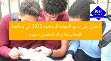 احصل على نتائج الشهادة الإعدادية 2025 في محافظة الإسماعيلية برقم الجلوس بسهولة