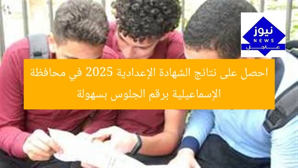 احصل على نتائج الشهادة الإعدادية 2025 في محافظة الإسماعيلية برقم الجلوس بسهولة