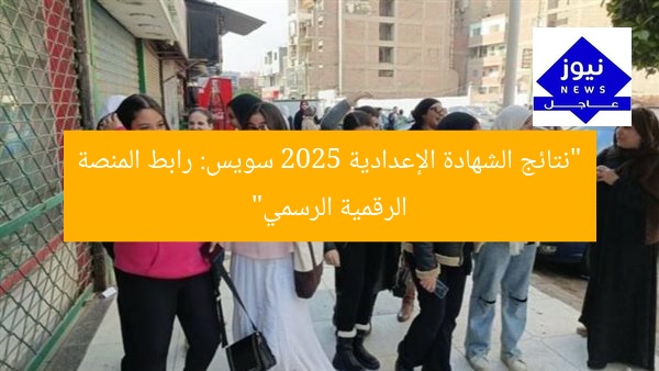 “نتائج الشهادة الإعدادية 2025 سويس: رابط المنصة الرقمية الرسمي”