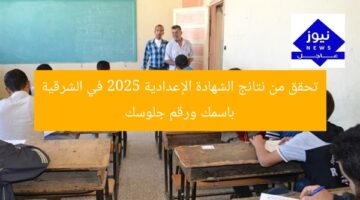 اطلع على نتائج الشهادة الإعدادية 2025 محافظة الشرقية باسم ورقم الجلوس