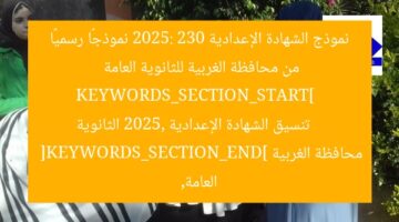 نموذج الشهادة الإعدادية 2025: 230 نموذجًا رسميًا من محافظة الغربية للثانوية العامة  
KEYWORDS_SECTION_START]  
تنسيق الشهادة الإعدادية 2025, الثانوية العامة, محافظة الغربية  
[KEYWORDS_SECTION_END]
