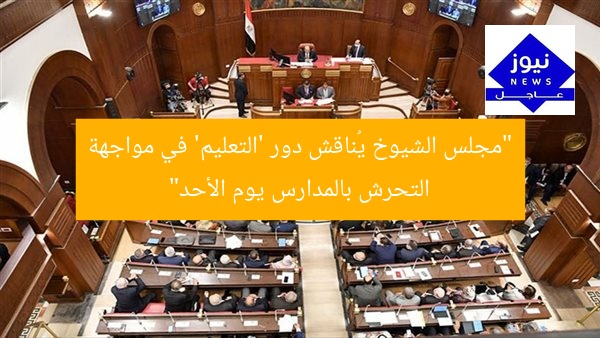 “مجلس الشيوخ يُناقش دور ‘التعليم’ في مواجهة التحرش بالمدارس يوم الأحد”
